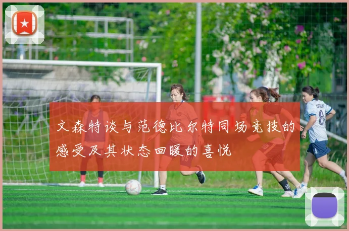 文森特谈与范德比尔特同场竞技的感受及其状态回暖的喜悦