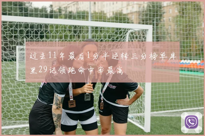 过去11年最后1分半逆转三分榜单库里29记领跑命中率最高