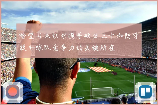 哈登与米切尔携手砍分三十加防守提升球队竞争力的关键所在