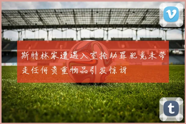 斯特林家遭遇入室抢劫罪犯竟未带走任何贵重物品引发惊讶