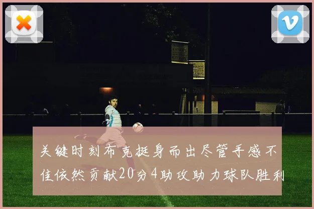 关键时刻布克挺身而出尽管手感不佳依然贡献20分4助攻助力球队胜利