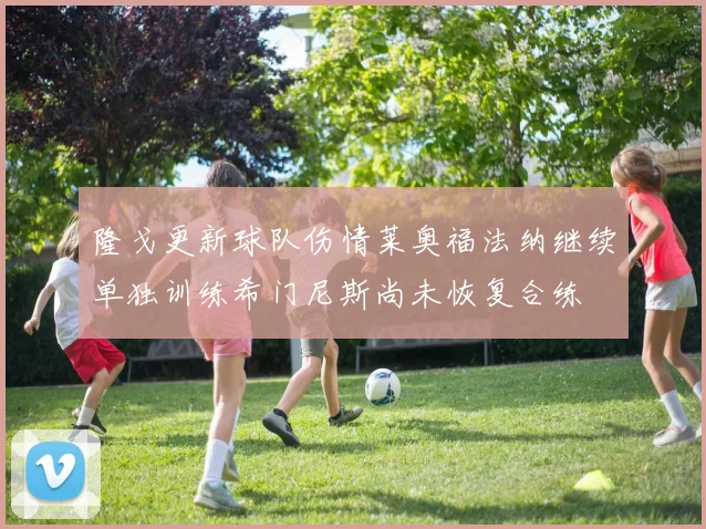 隆戈更新球队伤情莱奥福法纳继续单独训练希门尼斯尚未恢复合练