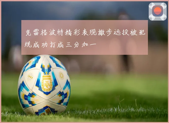 克雷格波特精彩表现撤步远投被犯规成功打成三分加一