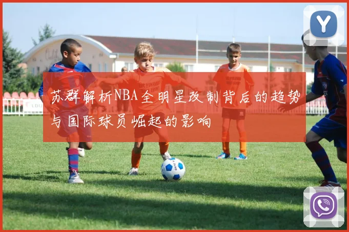 苏群解析NBA全明星改制背后的趋势与国际球员崛起的影响