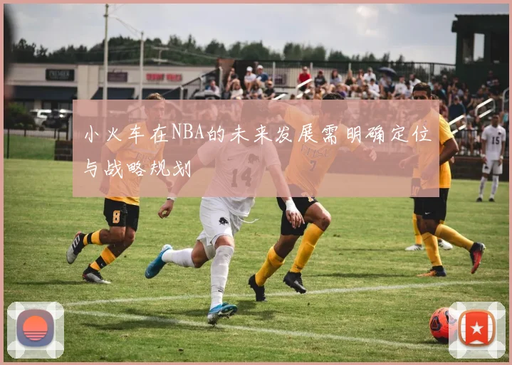 小火车在NBA的未来发展需明确定位与战略规划