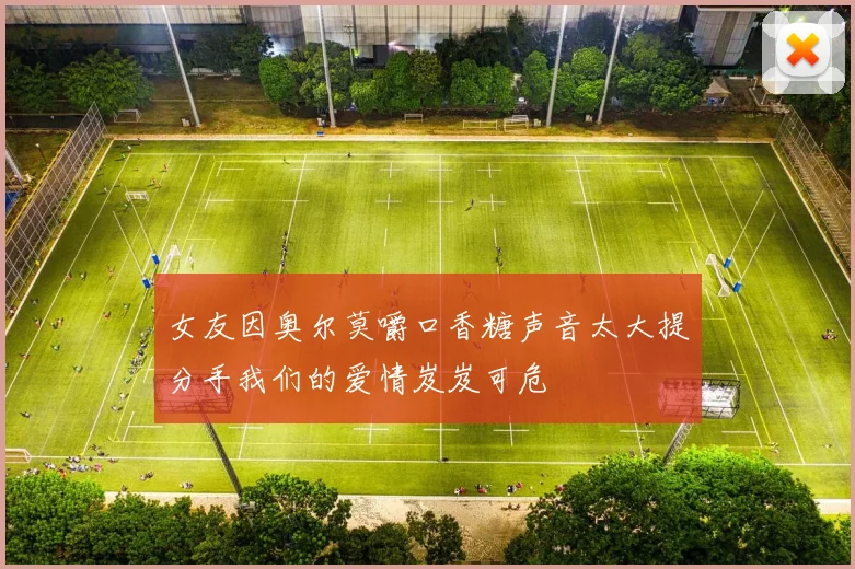 女友因奥尔莫嚼口香糖声音太大提分手我们的爱情岌岌可危